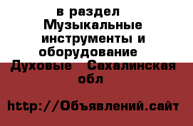  в раздел : Музыкальные инструменты и оборудование » Духовые . Сахалинская обл.